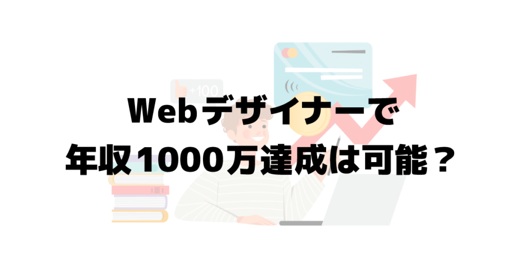 Webデザイナーで年収1000万円達成は可能？